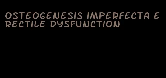 osteogenesis imperfecta erectile dysfunction