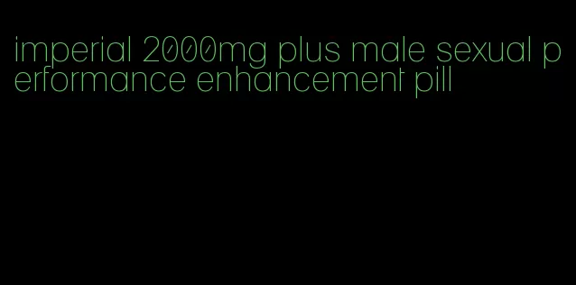 imperial 2000mg plus male sexual performance enhancement pill