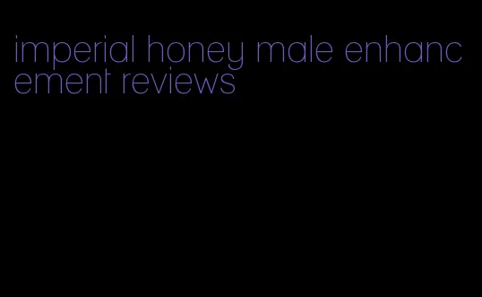 imperial honey male enhancement reviews