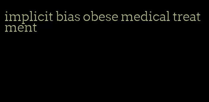 implicit bias obese medical treatment