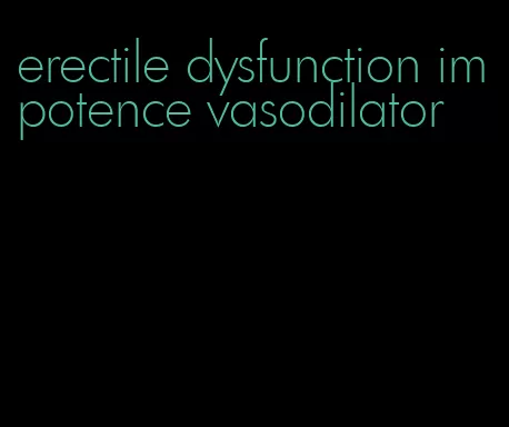 erectile dysfunction impotence vasodilator