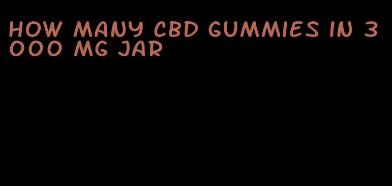 how many cbd gummies in 3000 mg jar