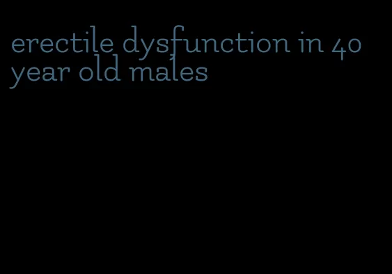 erectile dysfunction in 40 year old males