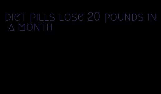 diet pills lose 20 pounds in a month