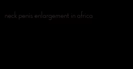 neck penis enlargement in africa