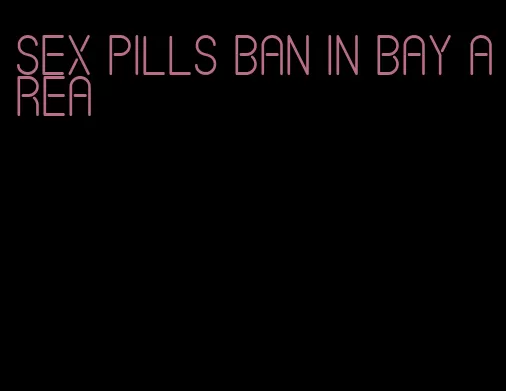 sex pills ban in bay area