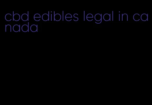 cbd edibles legal in canada