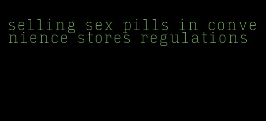 selling sex pills in convenience stores regulations