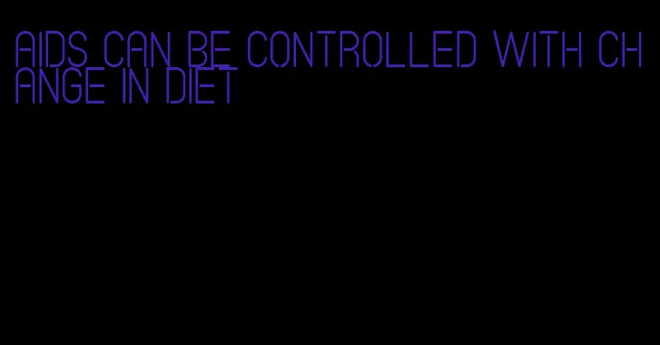 aids can be controlled with change in diet