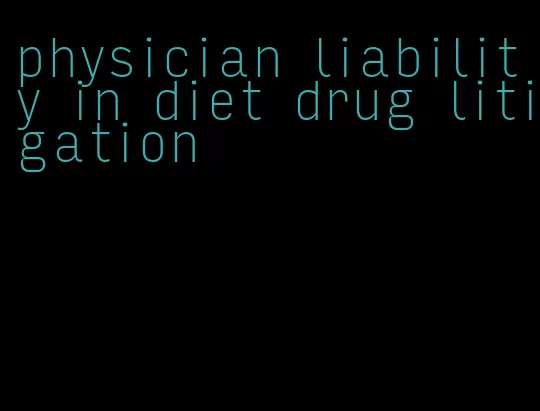 physician liability in diet drug litigation