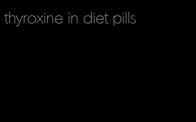 thyroxine in diet pills