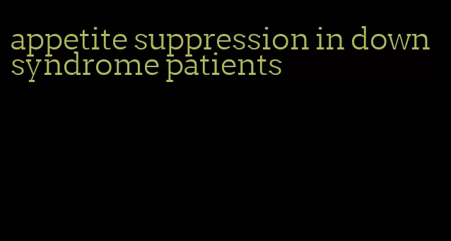 appetite suppression in down syndrome patients