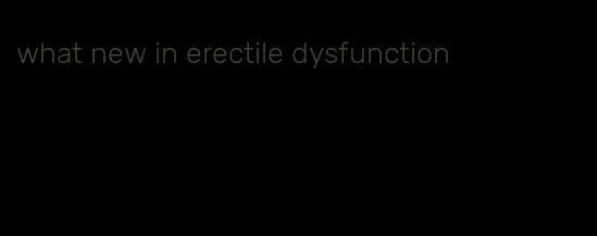 what new in erectile dysfunction