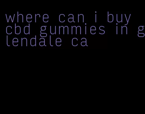 where can i buy cbd gummies in glendale ca