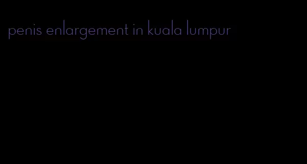 penis enlargement in kuala lumpur