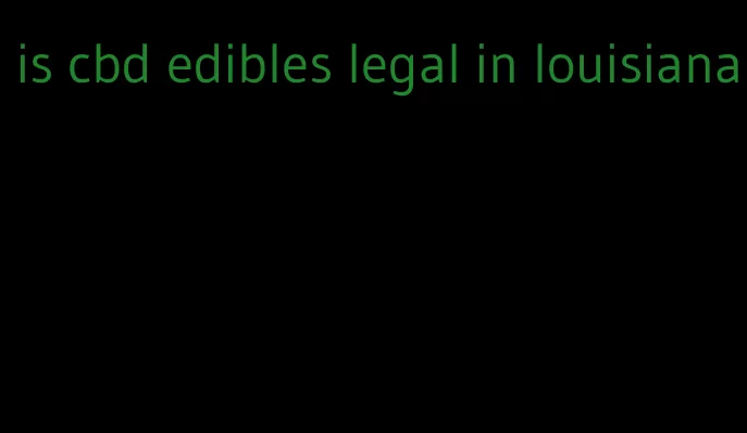 is cbd edibles legal in louisiana