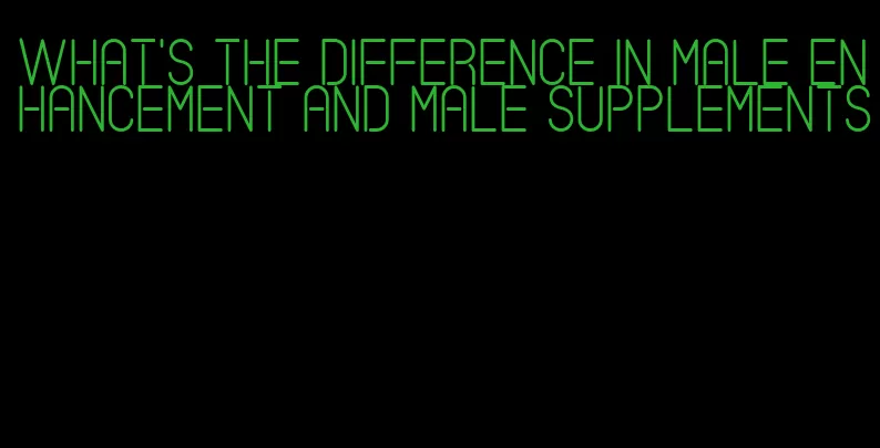 what's the difference in male enhancement and male supplements