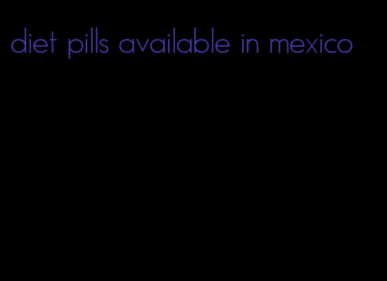 diet pills available in mexico