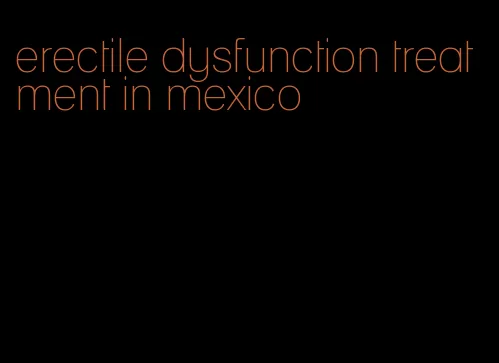 erectile dysfunction treatment in mexico