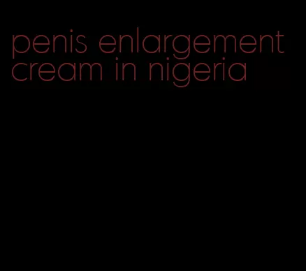 penis enlargement cream in nigeria