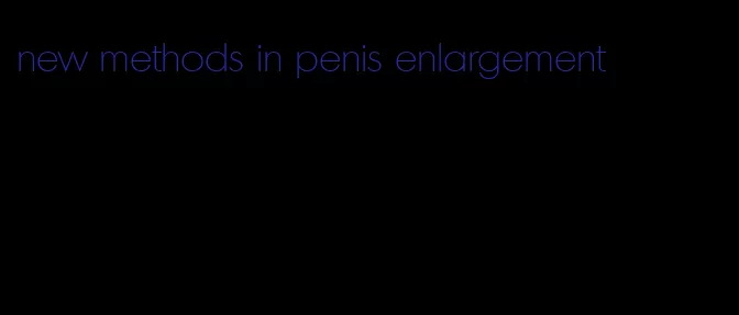 new methods in penis enlargement