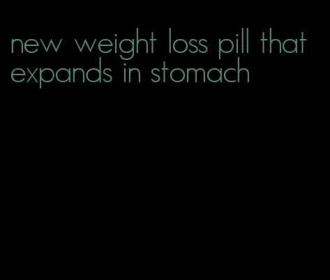 new weight loss pill that expands in stomach