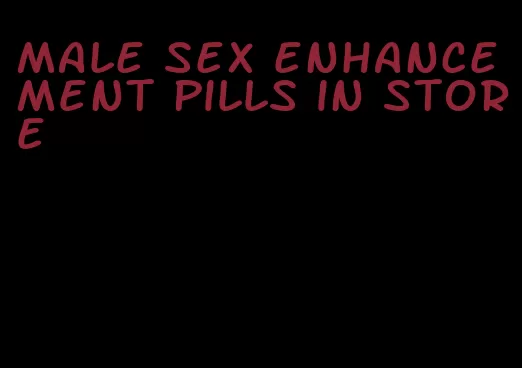 male sex enhancement pills in store