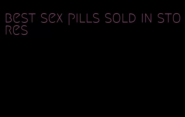 best sex pills sold in stores