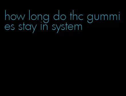 how long do thc gummies stay in system