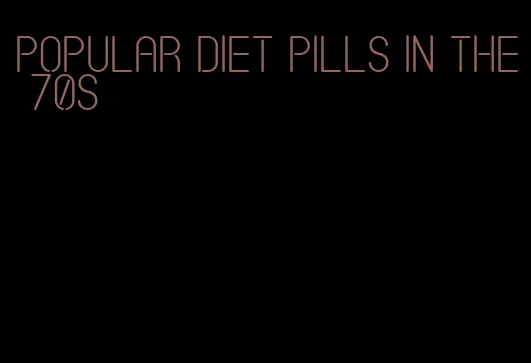 popular diet pills in the 70s