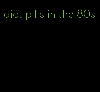 diet pills in the 80s