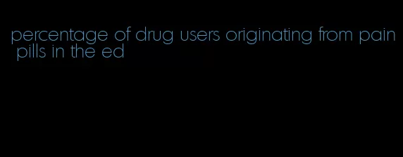 percentage of drug users originating from pain pills in the ed