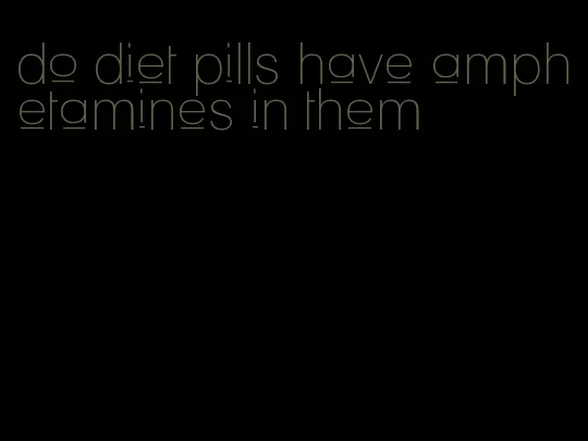 do diet pills have amphetamines in them