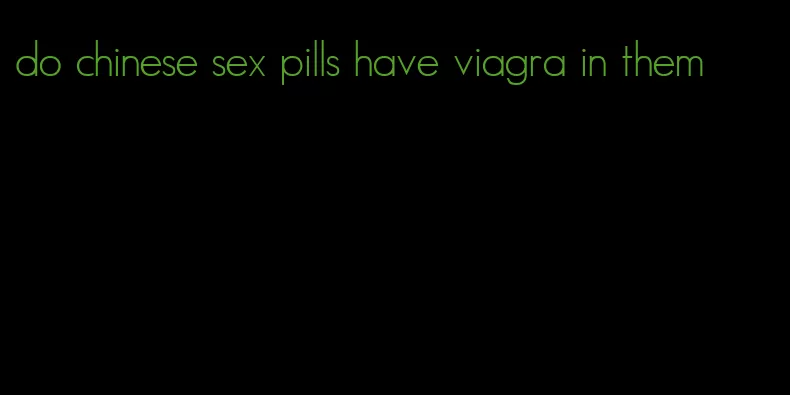 do chinese sex pills have viagra in them