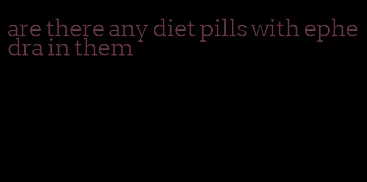 are there any diet pills with ephedra in them