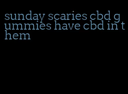 sunday scaries cbd gummies have cbd in them