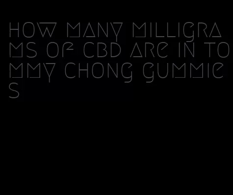 how many milligrams of cbd are in tommy chong gummies