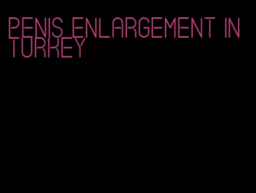 penis enlargement in turkey