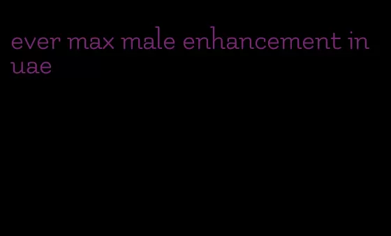 ever max male enhancement in uae