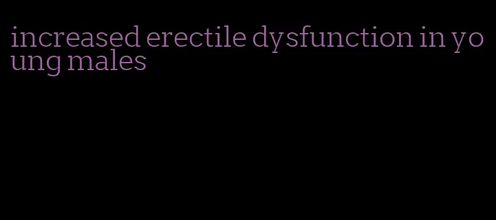 increased erectile dysfunction in young males