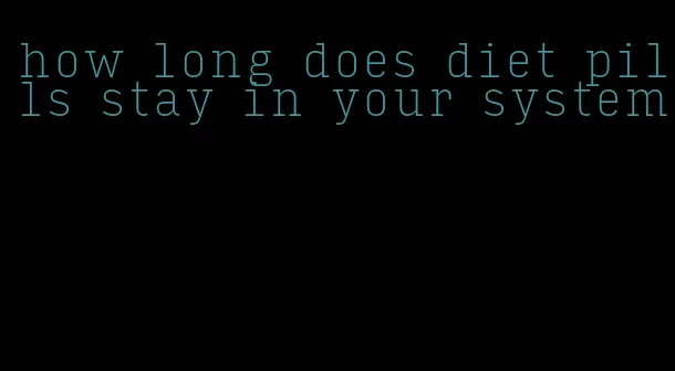 how long does diet pills stay in your system