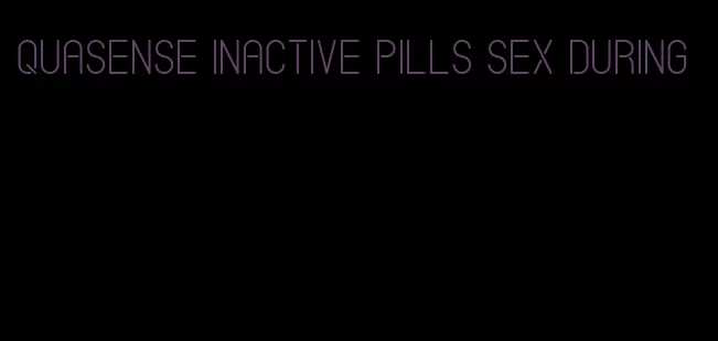 quasense inactive pills sex during