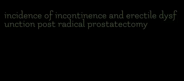 incidence of incontinence and erectile dysfunction post radical prostatectomy