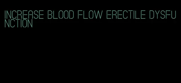 increase blood flow erectile dysfunction