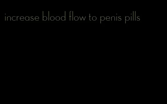 increase blood flow to penis pills