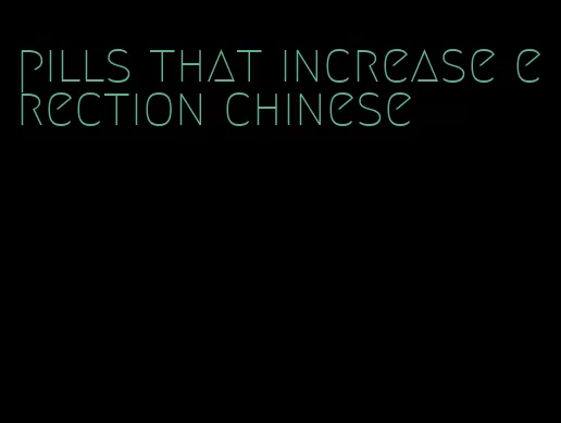 pills that increase erection chinese