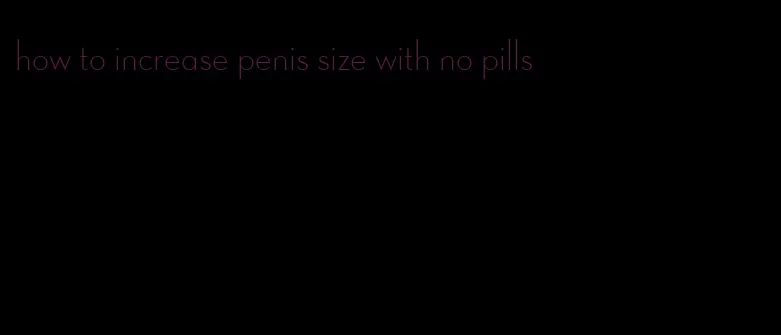 how to increase penis size with no pills