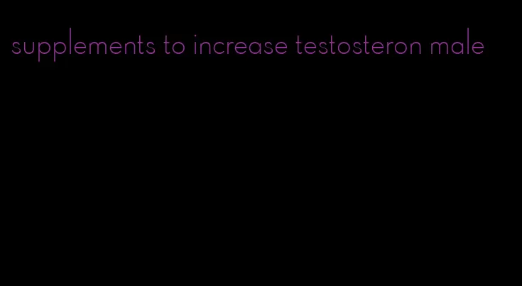 supplements to increase testosteron male