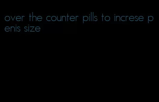 over the counter pills to increse penis size