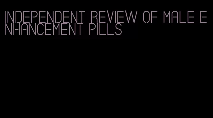 independent review of male enhancement pills